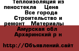 Теплоизоляция из пеностекла. › Цена ­ 2 300 - Все города Строительство и ремонт » Материалы   . Амурская обл.,Архаринский р-н